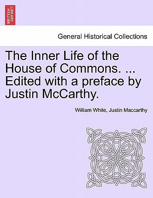 The Inner Life of the House of Commons. ... Edited with a Preface by Justin McCarthy. by White, William