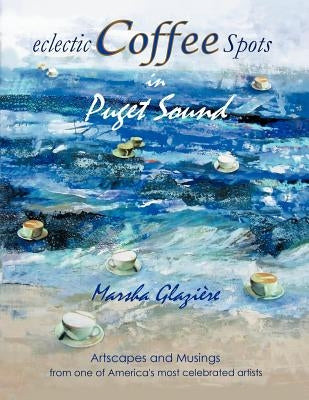 Eclectic Coffee Spots in Puget Sound: Paintings, Photographs, Musings, Recipes by Glazi Re, Marsha