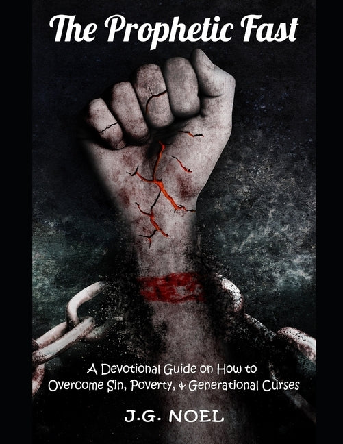 The Prophetic Fast: A Devotional Guide on How to Overcome Sin, Poverty, and Generational Curses by Noel, J. G.