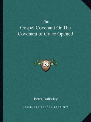 The Gospel Covenant or the Covenant of Grace Opened by Bulkeley, Peter