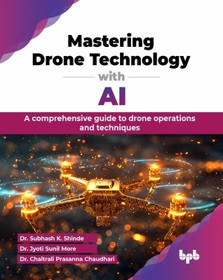 Mastering Drone Technology with AI: A comprehensive guide to drone operations and techniques (English Edition) by K. Shinde, Subhash