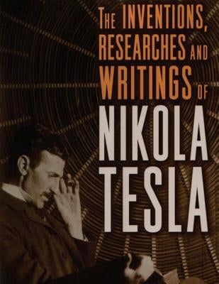 The inventions, researches and writings of Nikola Tesla: with special reference to his work in polyphase currents and high potential lighting by Commerford, Martin Thomas