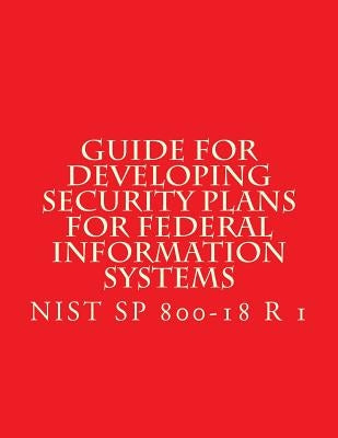 NIST SP 800-18 R 1 Developing Security Plans for Federal Information Systems: Feb 2006 by National Institute of Standards and Tech