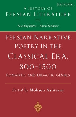 Persian Narrative Poetry in the Classical Era, 800-1500: Romantic and Didactic Genres: A History of Persian Literature, Vol III by Ashtiany, Mohsen