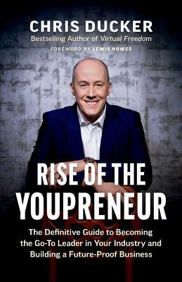 Rise of the Youpreneur: The Definitive Guide to Becoming the Go-To Leader in Your Industry and Building a Future-Proof Business by Ducker, Chris