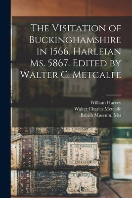 The Visitation of Buckinghamshire in 1566. Harleian Ms. 5867. Edited by Walter C. Metcalfe by Harvey, William D. 1567