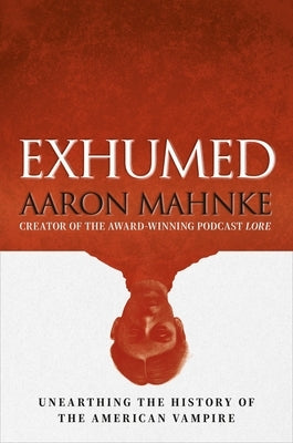 Exhumed: Unearthing the History of the American Vampire by Mahnke, Aaron