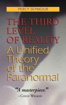 The Third Level of Reality: A Unified Theory of the Paranormal by Seymour, Percy