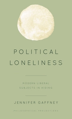 Political Loneliness: Modern Liberal Subjects in Hiding by Gaffney, Jennifer