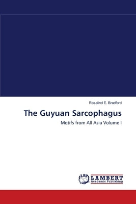 The Guyuan Sarcophagus by Bradford, Rosalind E.
