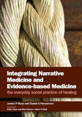 Integrating Narrative Medicine and Evidence-Based Medicine: The Everyday Social Practice of Healing by Meza, James P.