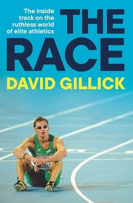 The Race: The Inside Track on the Ruthless World of Elite Athletics by Gillick, David