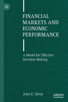Financial Markets and Economic Performance: A Model for Effective Decision Making by Silvia, John E.