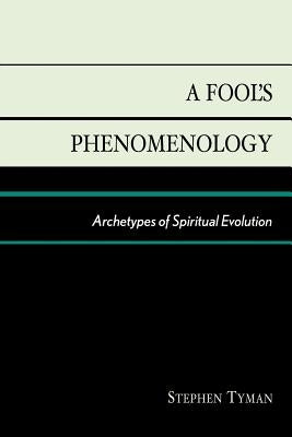 A Fool's Phenomenology: Archetypes of Spiritual Evolution by Tyman, Stephen