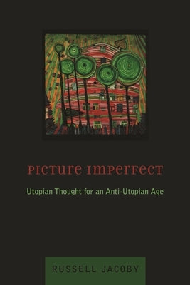Picture Imperfect: Utopian Thought for an Anti-Utopian Age by Jacoby, Russell