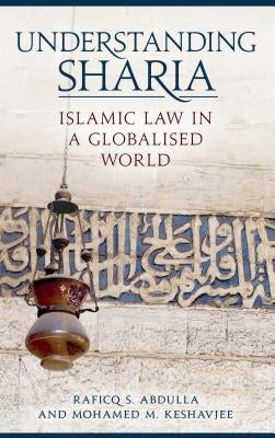 Understanding Sharia: Islamic Law in a Globalised World by Abdulla, Raficq S.