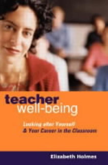 Teacher Well-Being: Looking After Yourself and Your Career in the Classroom by Holmes, Elizabeth