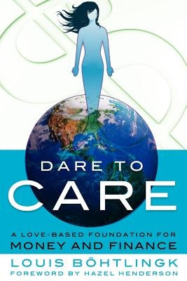 Dare to Care: A Love-Based Foundation for Money and Finance by B. Htlingk, Louis