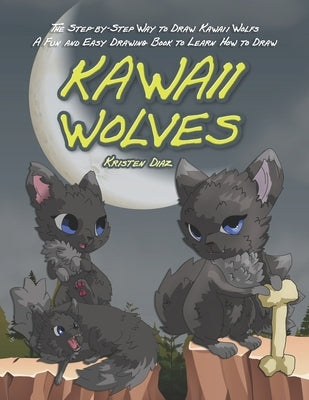 The Step-by-Step Way to Draw Kawaii Wolfs: A Fun and Easy Drawing Book to Learn How to Draw Kawaii Wolves by Diaz, Kristen