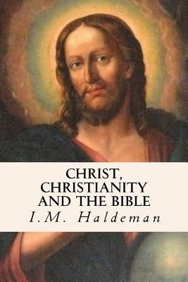 Christ, Christianity and the Bible by Haldeman, I. M.