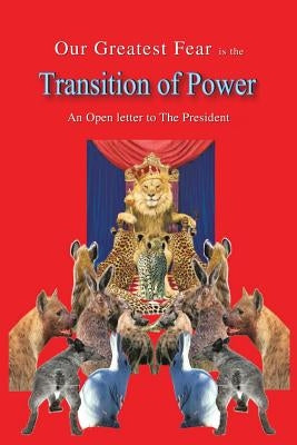 Our Greatest Fear Is the Transition of Power: An Open Letter to the President by Sseruwagi, Godfrey Mitch