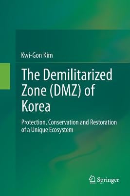 The Demilitarized Zone (Dmz) of Korea: Protection, Conservation and Restoration of a Unique Ecosystem by Kim, Kwi-Gon