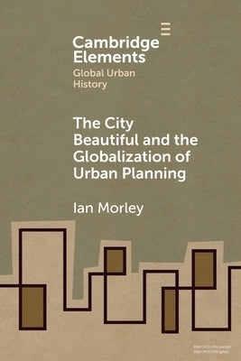The City Beautiful and the Globalization of Urban Planning by Morley, Ian