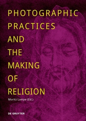 Photographic Practices and the Making of Religion by Lampe, Moritz
