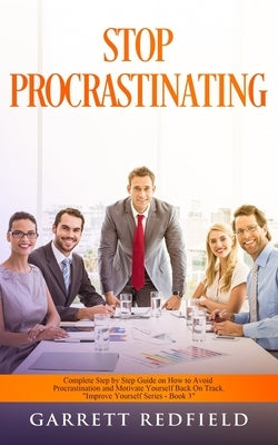 Stop Procrastinating: Complete Step by Step Guide on How to Avoid Procrastination and Motivate Yourself Back on Track by Redfield, Garrett