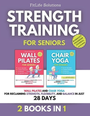 Strength Training for Seniors: 2 Books in 1 - Wall Pilates and Chair Yoga for Reclaiming Strength, Flexibility, and Balance in Just 28 Days by Solutions, Fitlife