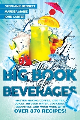 The Big Book of Beverages: Master Making Coffee, Iced Tea, Juices, Infused Water, Cocktails, Smoothies, and Much More with Over 870 Recipes! by Marie, Marissa