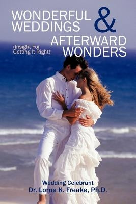 Wonderful Weddings & Afterward Wonders: (Insight for Getting It Right) by Freake Ph. D., Lorne K.