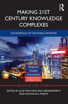 Making 21st Century Knowledge Complexes: Technopoles of the World Revisited by Miao, Julie