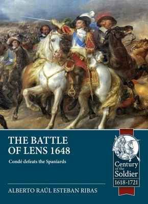 The Battle of Lens 1648: Cond? Revalidates His Fame and Beats the Spaniards by Ribas, Alberto Ra?l Esteban