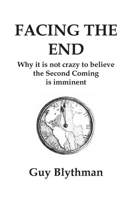 Facing the End: Why it is not crazy to believe the Second Coming is imminent by Blythman, Guy