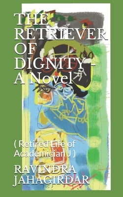 THE RETRIEVER OF DIGNITY - A Novel: ( Retired Life of Academician J ) by Jahagirdar, Ravindra H.