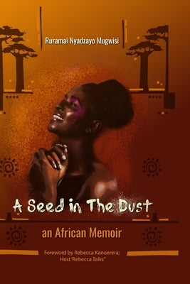 A Seed In The Dust: An African Memoir by Mugwisi, Ruramai Nyadzayo-
