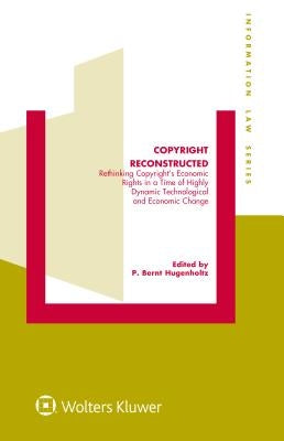 Copyright Reconstructed: Rethinking Copyright's Economic Rights in a Time of Highly Dynamic Technological and Economic Change by Hugenholtz, P. Bernt