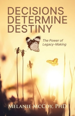 Decisions Determine Destiny: The Power of Legacy-Making by McCoy, Melanie