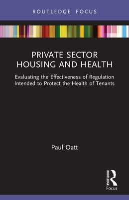 Private Sector Housing and Health: Evaluating the Effectiveness of Regulation Intended to Protect the Health of Tenants by Oatt, Paul