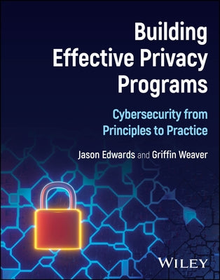 Building Effective Privacy Programs: Cybersecurity from Principles to Practice by Edwards, Jason