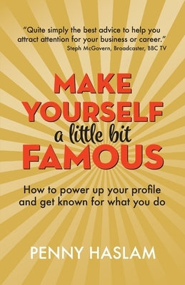 Make Yourself a Little Bit Famous: How to power up your profile and get known for what you do by Haslam, Penny