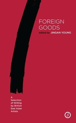 Foreign Goods: A Selection of Writing by British East Asian Artists by Young, Jingan