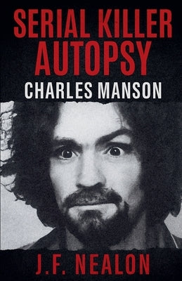Serial Killer Autopsy: Charles Manson by Nealon, J. F.