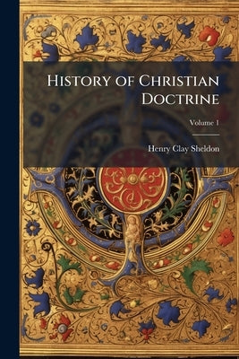 History of Christian Doctrine; Volume 1 by Sheldon, Henry Clay