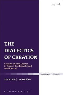 The Dialectics of Creation: Creation and the Creator in Edward Schillebeeckx and David Burrell by Poulsom, Martin G.