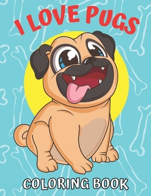 I Love Pugs! Coloring Book: Best Pug coloring book for kids ages 2-4, ages 3-5, ages 4-8 by Pleasing, Coloring Is