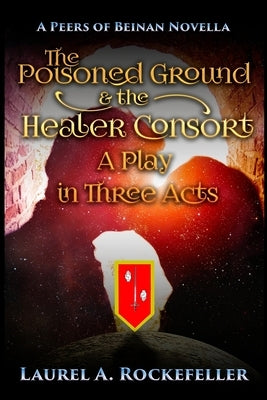 The Poisoned Ground and the Healer Consort: A Play in Three Acts by Rockefeller, Laurel A.