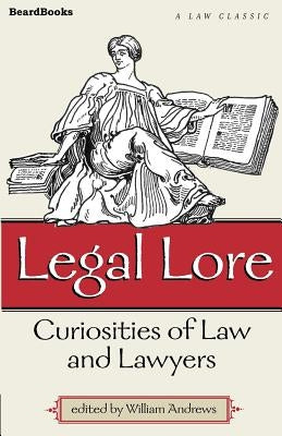 Legal Lore: Curiosities of Law and Lawyers by Andrews, William