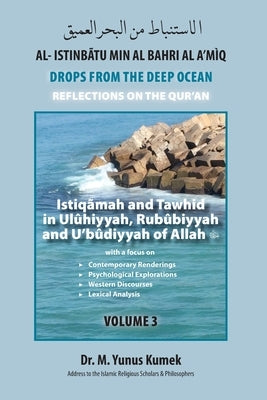 Istiqãmah and Tawhid in Ulûhiyyah, Rubûbiyyah and U'bûdiyyah of Allah: Al-Istinbãtu min al-Bahri al-A'mìq: Drops from the Deep Ocean-Reflections of th by Kumek, M. Yunus